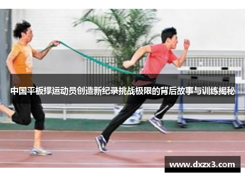 中国平板撑运动员创造新纪录挑战极限的背后故事与训练揭秘