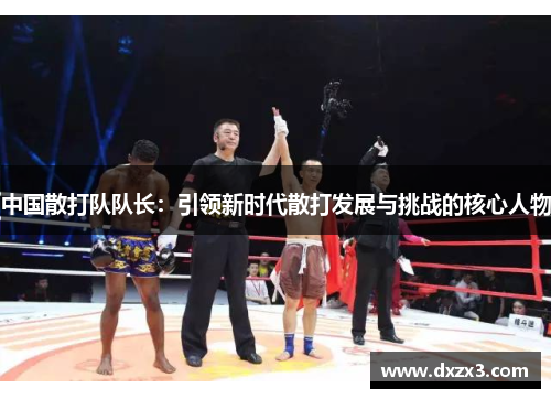 中国散打队队长：引领新时代散打发展与挑战的核心人物
