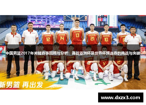 中国男篮2017年关键赛事回顾与分析:备战亚洲杯及世界杯预选赛的挑战与突破 中国男篮2017年关键赛事回顾与分析:备战亚洲杯及世界杯预选赛的挑战与突破