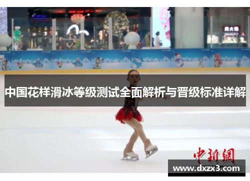 中国花样滑冰等级测试全面解析与晋级标准详解 中国花样滑冰等级测试全面解析与晋级标准详解