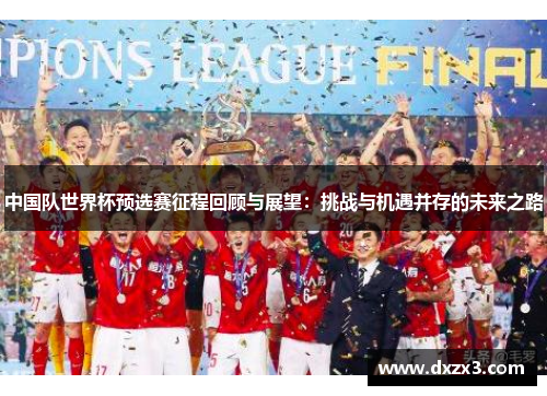 中国队世界杯预选赛征程回顾与展望：挑战与机遇并存的未来之路