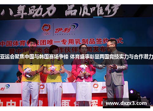 亚运会聚焦中国与韩国赛场争锋 体育盛事彰显两国竞技实力与合作潜力